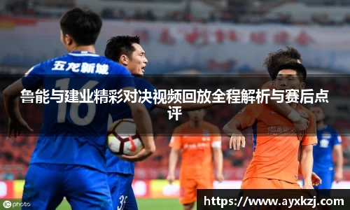 鲁能与建业精彩对决视频回放全程解析与赛后点评