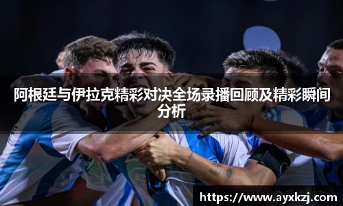阿根廷与伊拉克精彩对决全场录播回顾及精彩瞬间分析