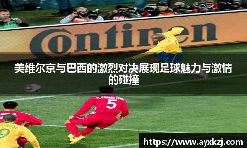 美维尔京与巴西的激烈对决展现足球魅力与激情的碰撞