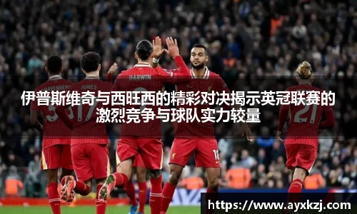 伊普斯维奇与西旺西的精彩对决揭示英冠联赛的激烈竞争与球队实力较量
