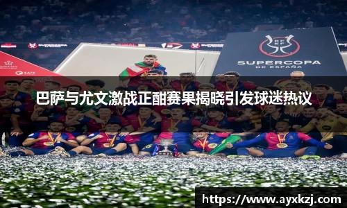 巴萨与尤文激战正酣赛果揭晓引发球迷热议