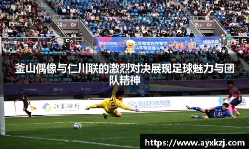 釜山偶像与仁川联的激烈对决展现足球魅力与团队精神