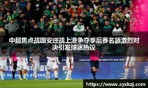 中超焦点战国安迎战上港争夺季后赛名额激烈对决引发球迷热议