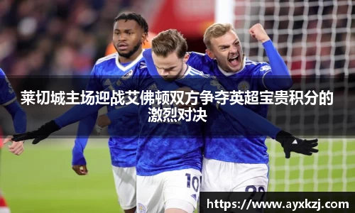 莱切城主场迎战艾佛顿双方争夺英超宝贵积分的激烈对决